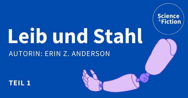 Ein Bild mit dem Titel der Geschichte "Leib und Stahl" und dem Namen der Autorin "Erin Z. Anderson". Das Bild enthält auch das Logo von Science & Fiction und eine Grafik einer Armprothese.