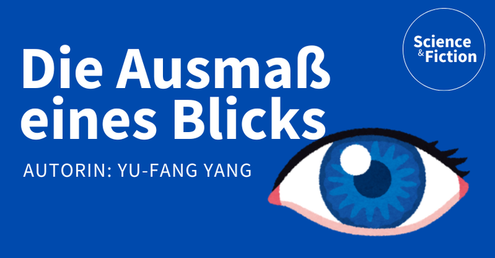 Ein Bild mit dem Titel der Geschichte "Das Ausmaß eines Blicks" und dem Namen der Autorin "Yu-Fang Yang". Das Bild enthält auch das Logo von Science & Fiction und eine Grafik eines Auges mit blauer Pupille.