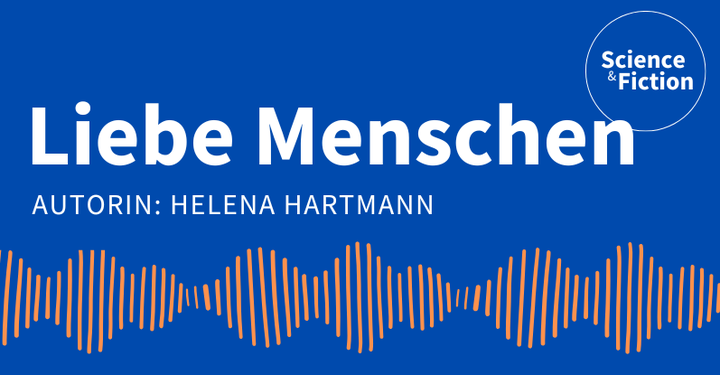 Ein Bild mit dem Titel der Geschichte "Liebe Menschen" und dem Namen der Autorin "Helena Hartmann". Das Bild enthält auch das Logo von Science & Fiction und eine Grafik einer orangenen Tonspur.