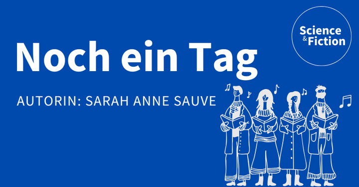 Ein Bild mit dem Titel der Geschichte "Ein Tag mehr" und dem Namen der Autorin "Sarah Anne Sauve". Das Bild enthält auch das Logo von Science & Fiction und eine Grafik von vier miteinander singenden Personen.