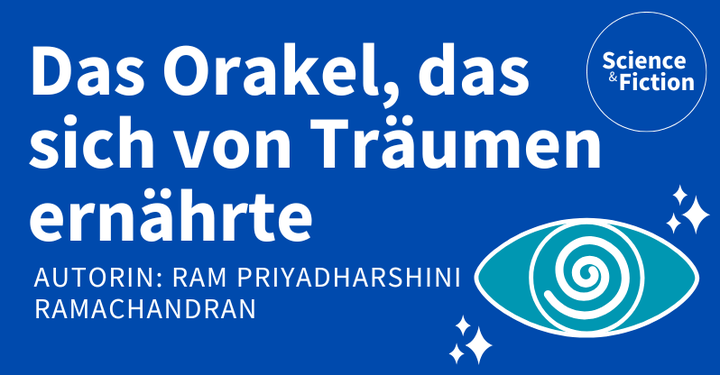 Ein Bild mit dem Titel der Geschichte "Das Orakel, das sich von Träumen ernährte" und dem Namen der Autorin "Ram Priyadharshini Ramachandran". Das Bild enthält auch das Logo von Science & Fiction und eine Grafik eines Auges mit einem Strudel innen drin und Sternen außenrum.