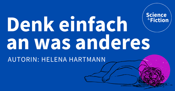 Ein Bild mit dem Titel der Geschichte "Denk einfach an was anderes" und dem Namen der Autorin "Helena Hartmann". Das Bild enthält auch das Logo von Science & Fiction und eine Grafik einer Frau, die am Boden liegt, ihr Kopf ein Wirrwarr aus Linien.