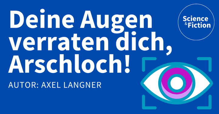 Ein Bild mit dem Titel der Geschichte "Deine Augen verraten dich, Arschloch!" und dem Namen des Autoren "Axel Langner". Das Bild enthält auch das Logo von Science & Fiction und eine Grafik eines fixierten Auges.