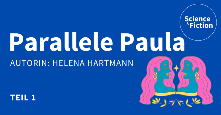 Ein Bild mit dem Titel der Geschichte "Parallele Paula Teil 1" und dem Namen der Autorin "Helena Hartmann". Das Bild enthält auch das Logo von Science & Fiction und eine Grafik zweier sich spiegelnder Gesichter.