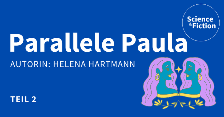 Ein Bild mit dem Titel der Geschichte "Parallele Paula Teil 2" und dem Namen der Autorin "Helena Hartmann". Das Bild enthält auch das Logo von Science & Fiction und eine Grafik zweier sich spiegelnder Gesichter.