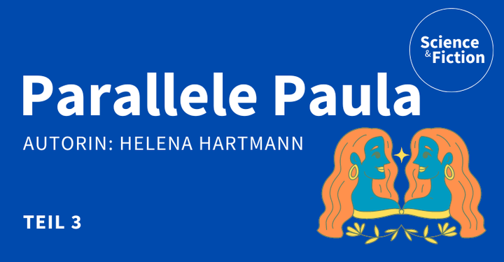 Ein Bild mit dem Titel der Geschichte "Parallele Paula Teil 3" und dem Namen der Autorin "Helena Hartmann". Das Bild enthält auch das Logo von Science & Fiction und eine Grafik zweier sich spiegelnder Gesichter.