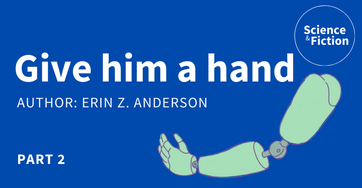 An image saying the title of the story "Give him a hand" and author "Erin Z. Anderson". It also includes the logo of Science & Fiction and a picture of a prosthetic arm.
