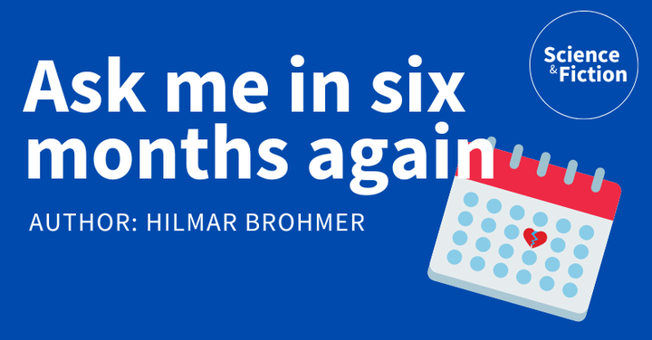 An image saying the title of the story "Ask me in six months again" and author "Hilmar Brohmer". It also includes the logo of Science & Fiction and a picture of a calendar with a broken heart icon on one of the days.