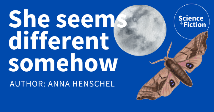 An image saying the title of the story "She seems different somehow" and author "Anna Henschel". It also includes the logo of Science & Fiction and a picture of a moth and a moon.