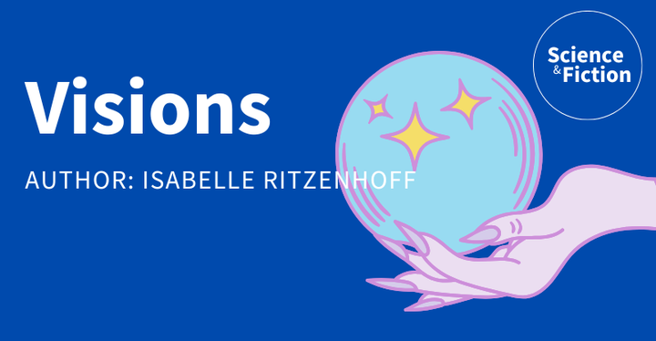 An image saying the title of the story "Visions" and author "Isabelle Ritzenhoff". It also includes the logo of Science & Fiction and a picture of a glass ball.