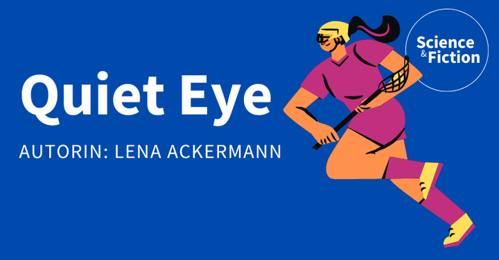 An image saying the title of the story "Quiet eye" and author "Lena Ackermann". It also includes the logo of Science & Fiction and a picture of a goalkeeper.