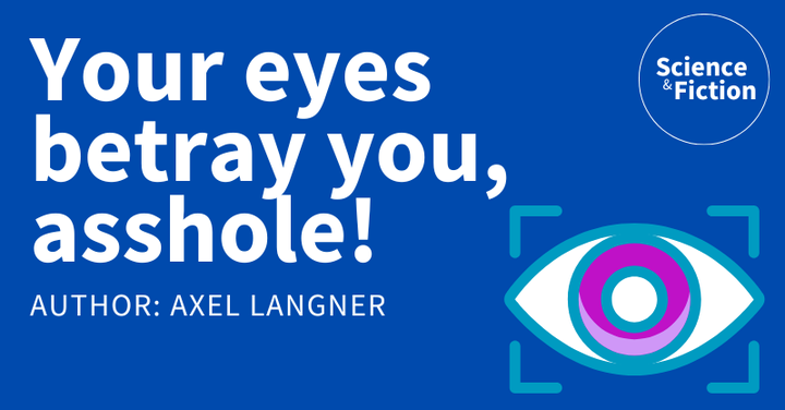 An image saying the title of the story "Your eyes betray you, asshole!" and author "Axel Langner". It also includes the logo of Science & Fiction and a picture of a fixated eye.